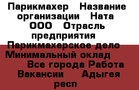 Парикмахер › Название организации ­ Ната, ООО › Отрасль предприятия ­ Парикмахерское дело › Минимальный оклад ­ 35 000 - Все города Работа » Вакансии   . Адыгея респ.